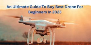 An ultimate guide to buy best drone for beginners in 2023